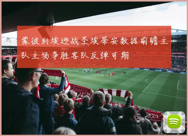 蒙彼利埃迎战圣埃蒂安数据前瞻主队主场争胜客队反弹可期