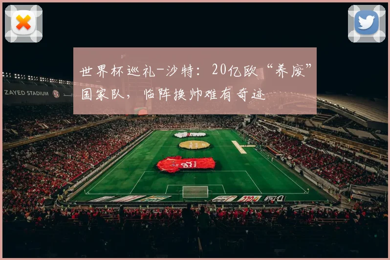 世界杯巡礼-沙特:20亿欧“养废”国家队,临阵换帅难有奇迹
