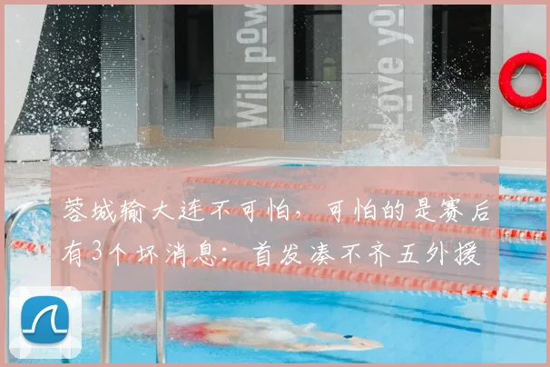 蓉城输大连不可怕，可怕的是赛后有3个坏消息：首发凑不齐五外援