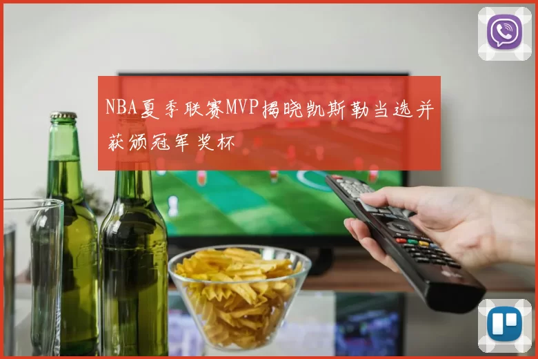 NBA夏季联赛MVP揭晓凯斯勒当选并获颁冠军奖杯