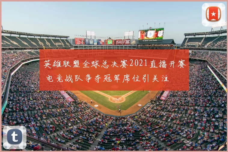 英雄联盟全球总决赛2021直播开赛 电竞战队争夺冠军席位引关注