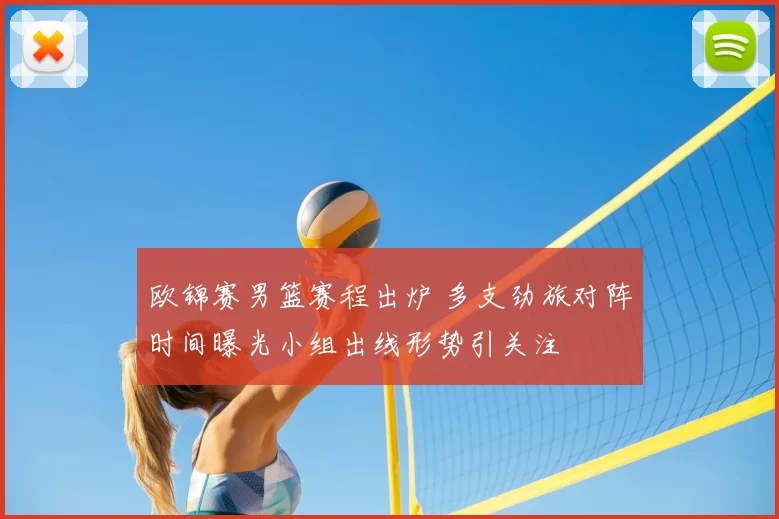 欧锦赛男篮赛程出炉 多支劲旅对阵时间曝光小组出线形势引关注