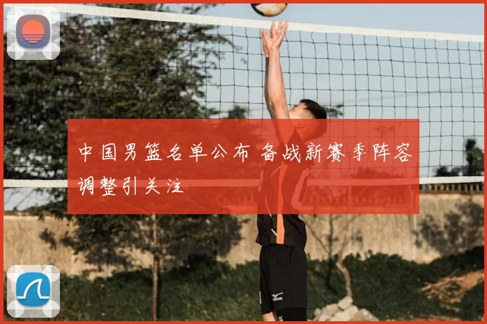 中国男篮名单公布 备战新赛季阵容调整引关注