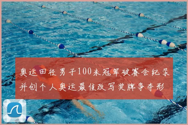 奥运田径男子100米冠军破赛会纪录并创个人奥运最佳改写奖牌争夺形势