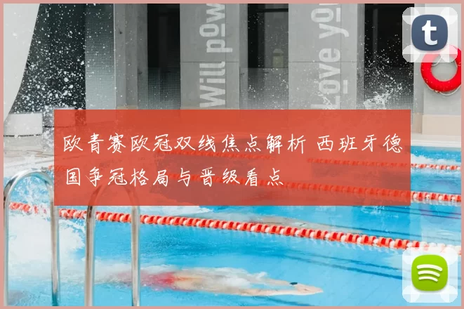 欧青赛欧冠双线焦点解析 西班牙德国争冠格局与晋级看点