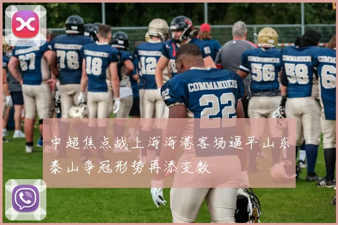 中超焦点战上海海港客场逼平山东泰山争冠形势再添变数