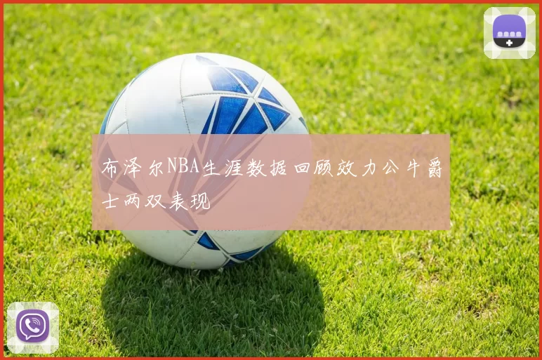 布泽尔NBA生涯数据回顾效力公牛爵士两双表现
