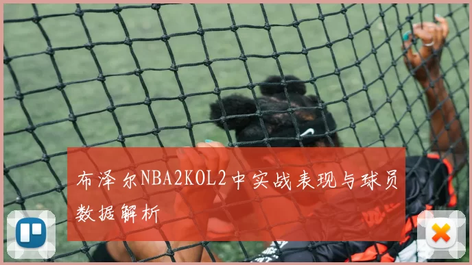 布泽尔NBA2KOL2中实战表现与球员数据解析