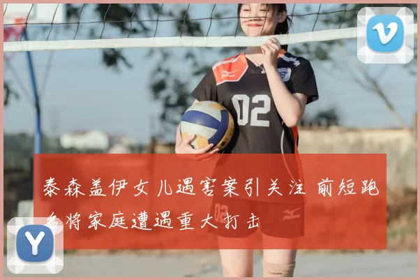 泰森盖伊女儿遇害案引关注 前短跑名将家庭遭遇重大打击