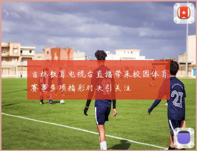 吉林教育电视台直播带来校园体育赛事多项精彩对决引关注