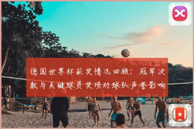 德国世界杯获奖情况回顾：冠军次数与关键球员奖项对球队声誉影响