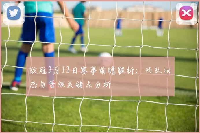 欧冠3月12日赛事前瞻解析：两队状态与晋级关键点分析