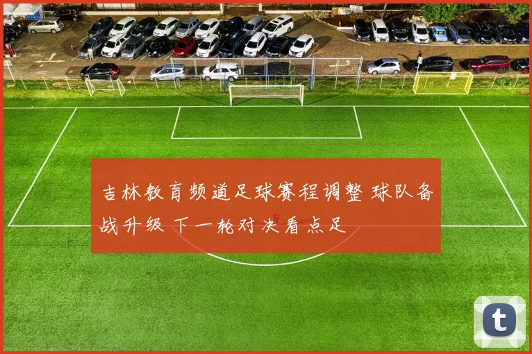 吉林教育频道足球赛程调整 球队备战升级 下一轮对决看点足