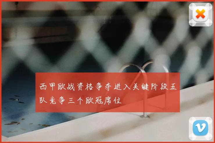 西甲欧战资格争夺进入关键阶段五队竞争三个欧冠席位