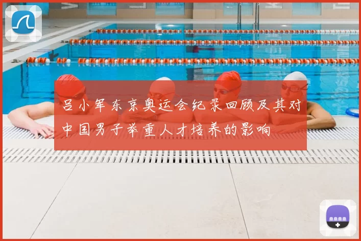 吕小军东京奥运会纪录回顾及其对中国男子举重人才培养的影响