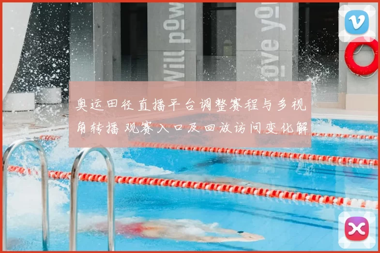 奥运田径直播平台调整赛程与多视角转播 观赛入口及回放访问变化解读