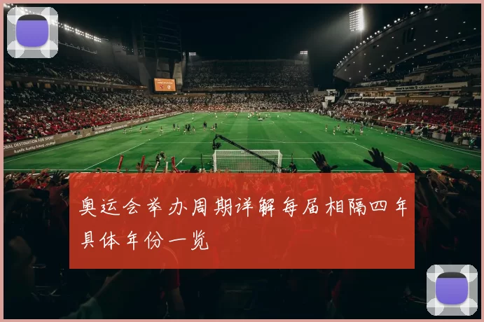 奥运会举办周期详解每届相隔四年具体年份一览