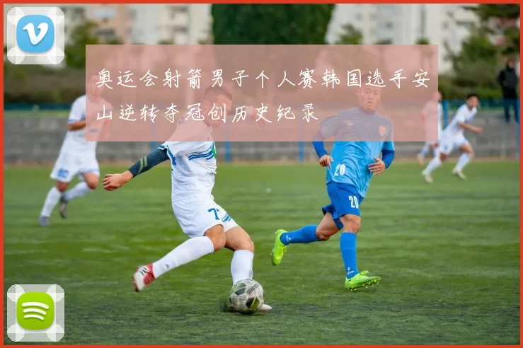 奥运会射箭男子个人赛韩国选手安山逆转夺冠创历史纪录