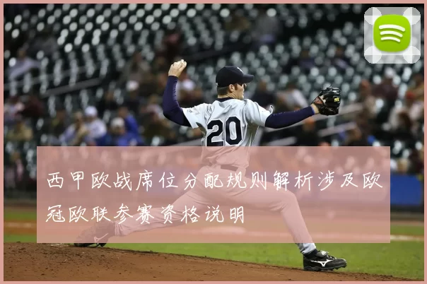 西甲欧战席位分配规则解析涉及欧冠欧联参赛资格说明