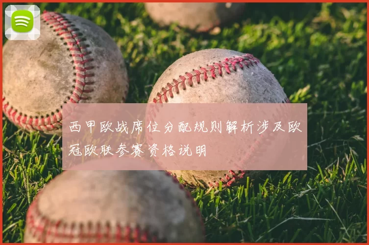 西甲欧战席位分配规则解析涉及欧冠欧联参赛资格说明