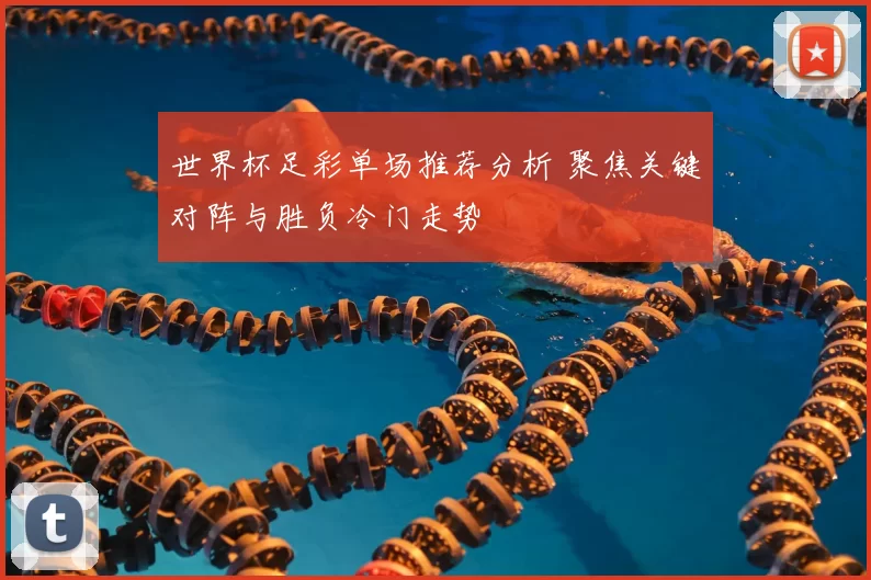 世界杯足彩单场推荐分析 聚焦关键对阵与胜负冷门走势