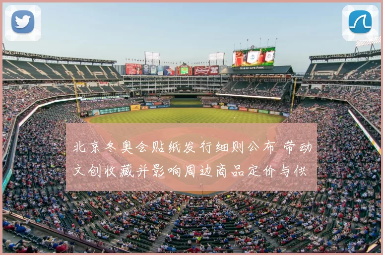 北京冬奥会贴纸发行细则公布 带动文创收藏并影响周边商品定价与供应