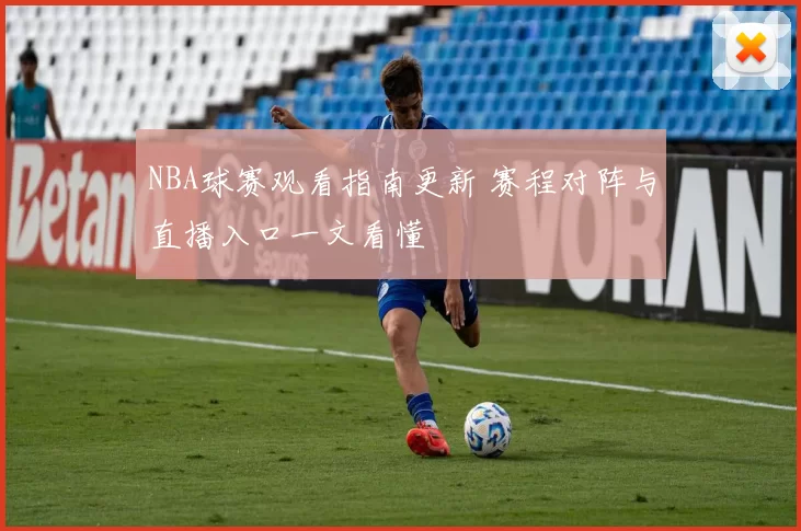 NBA球赛观看指南更新 赛程对阵与直播入口一文看懂