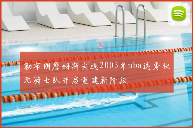 勒布朗詹姆斯当选2003年nba选秀状元骑士队开启重建新阶段