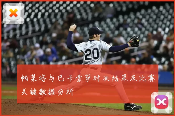 帕莱塔与巴卡索萨对决结果及比赛关键数据分析